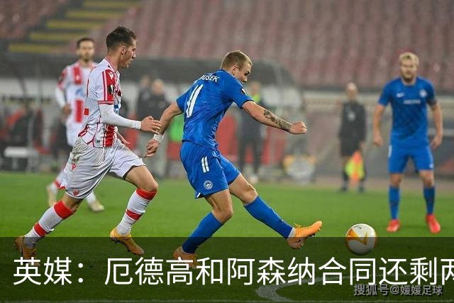 英媒：厄德高和阿森纳合同还剩两年到期，若出售他今夏是最佳时机