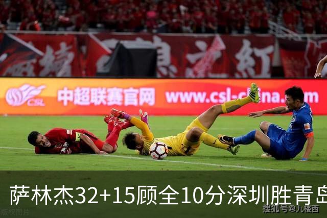 萨林杰32+15顾全10分深圳胜青岛 贺希宁16+12